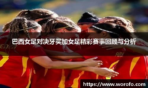 巴西女足对决牙买加女足精彩赛事回顾与分析